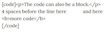 <code></p> <p>The code can also be a block.</p> <p> 4 spaces before the line here             and here <b>more code</b> </code>